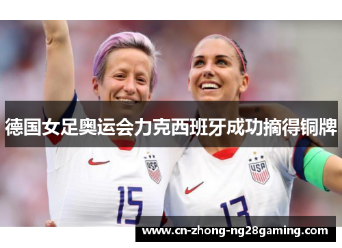 德国女足奥运会力克西班牙成功摘得铜牌