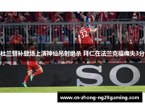 杜兰替补登场上演神仙吊射绝杀 拜仁在法兰克福痛失3分