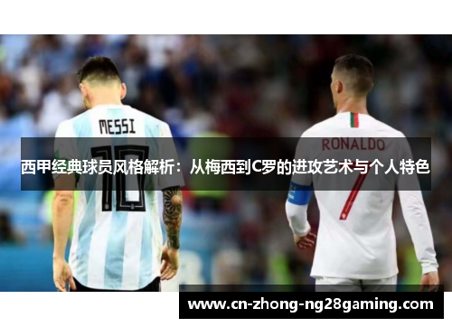 西甲经典球员风格解析:从梅西到C罗的进攻艺术与个人特色 西甲经典球员风格解析:从梅西到C罗的进攻艺术与个人特色