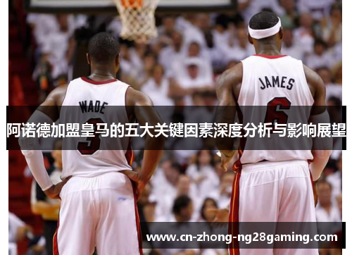 阿诺德加盟皇马的五大关键因素深度分析与影响展望 阿诺德加盟皇马的五大关键因素深度分析与影响展望