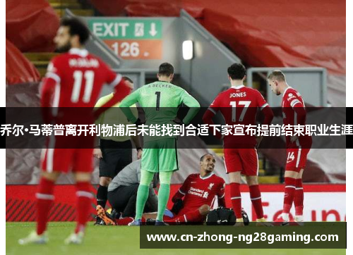 乔尔·马蒂普离开利物浦后未能找到合适下家宣布提前结束职业生涯 乔尔·马蒂普离开利物浦后未能找到合适下家宣布提前结束职业生涯
