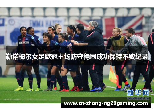 勒诺梅尔女足欧冠主场防守稳固成功保持不败纪录 勒诺梅尔女足欧冠主场防守稳固成功保持不败纪录